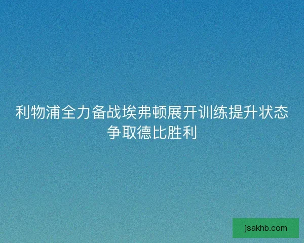利物浦全力备战埃弗顿展开训练提升状态争取德比胜利