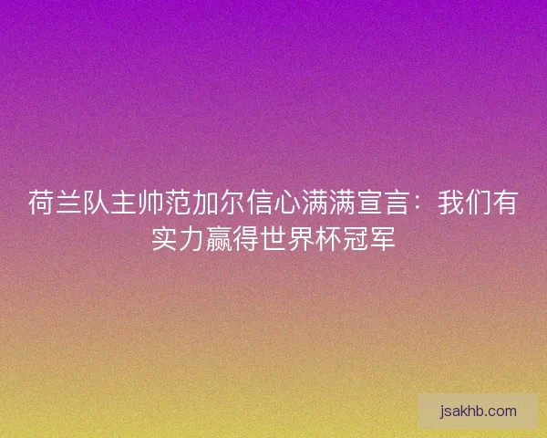 荷兰队主帅范加尔信心满满宣言：我们有实力赢得世界杯冠军